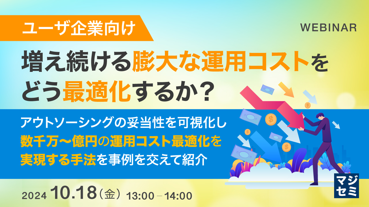 【ユーザ企業向け】増え続ける膨大な運用コストをどう最適化するか? ~アウトソーシングの妥当性を可視化し数千万~億円の運用コスト最適化を実現する手法を事例を交えて紹介~