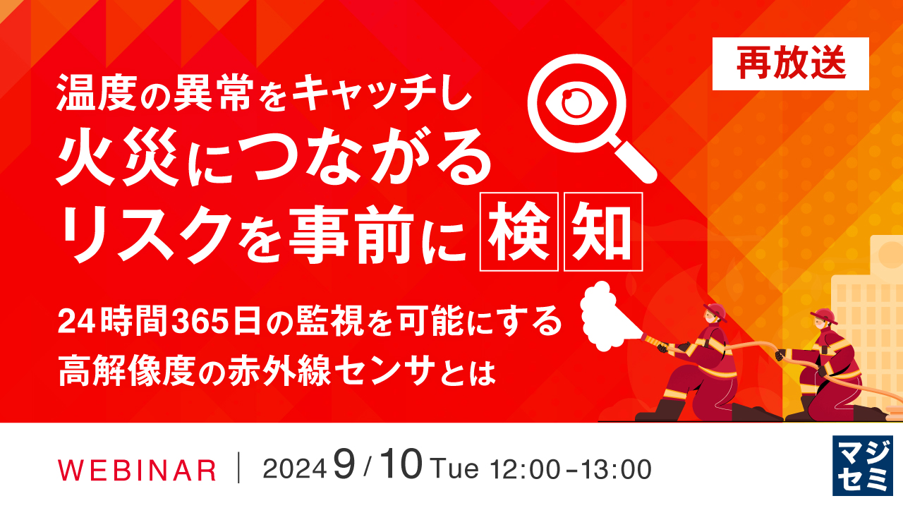 【再放送】温度の異常をキャッチし、火災につながるリスクを事前に検知 ~24時間365日の監視を可能にする高解像度の赤外線センサとは~