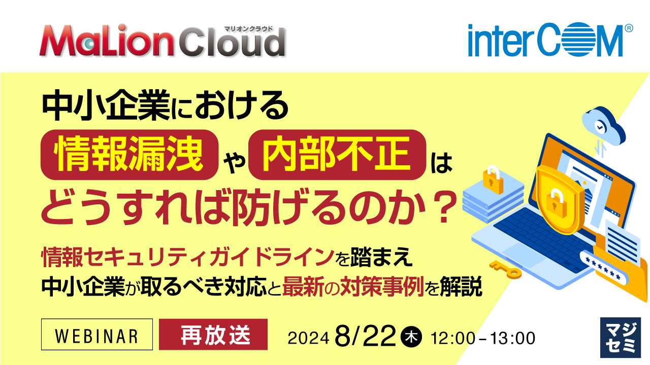 【再放送】中小企業における情報漏洩や内部不正はどうすれば防げるのか? ~情報セキュリティガイドラインを踏まえ中小企業が取るべき対応と最新の対策事例を解説~