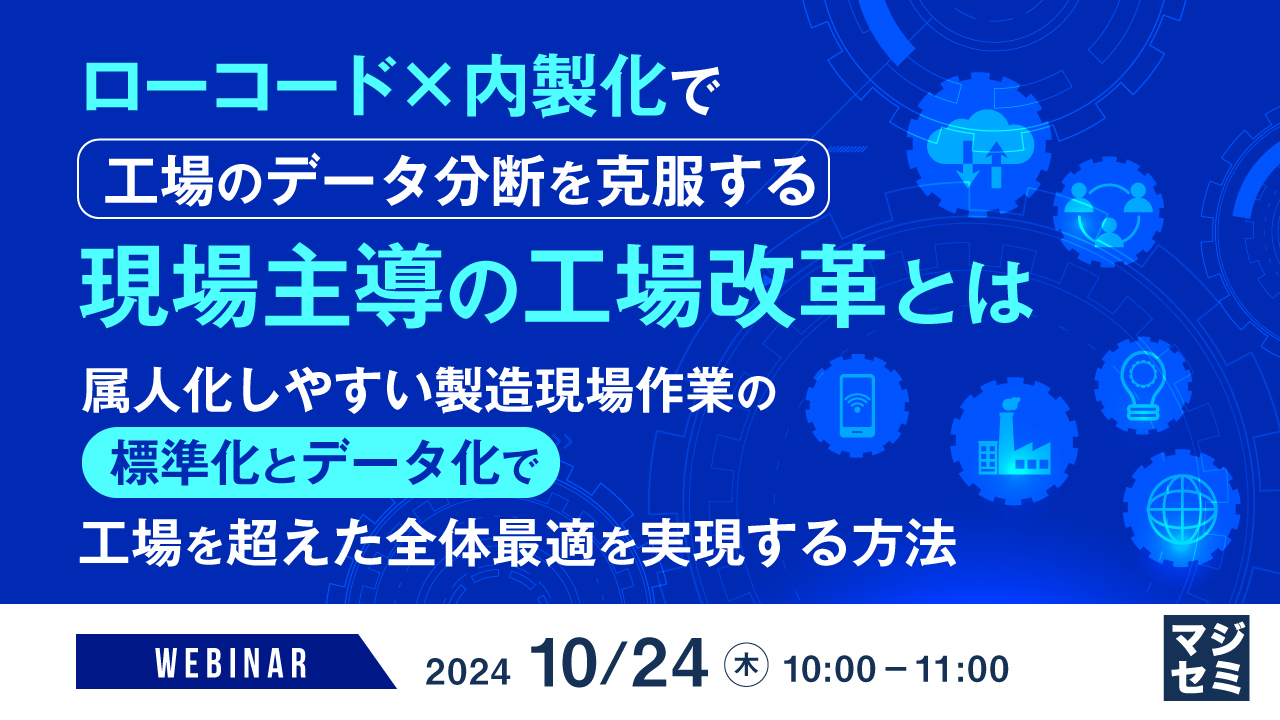 ローコード×内製化で工場のデータ分断を克服する現場主導の工場改革とは ~属人化しやすい製造現場作業の標準化とデータ化で工場を超えた全体最適を実現する方法~