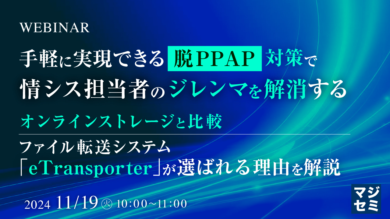 手軽に実現できる「脱PPAP」対策で、情シス担当者のジレンマを解消する ~オンラインストレージと比較、ファイル転送システム「eTransporter」が選ばれる理由を解説~