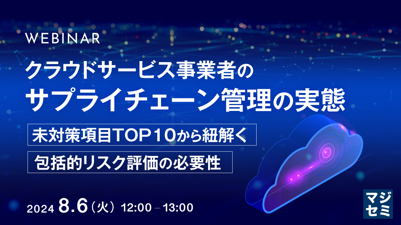クラウドサービス事業者のサプライチェーン管理の実態 ~未対策項目TOP10から紐解く、包括的リスク評価の必要性~