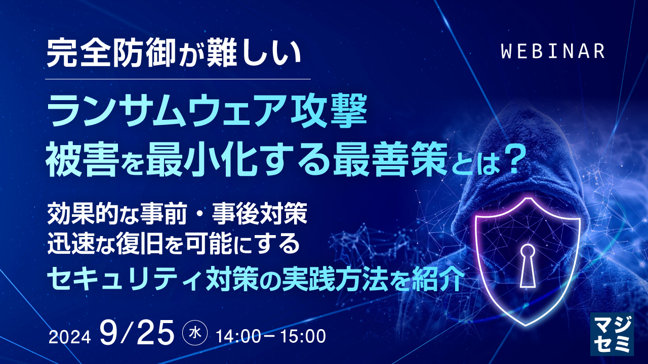 完全防御が難しいランサムウェア攻撃、被害を最小化する最善策とは? ~効果的な事前・事後対策、迅速な復旧を可能にするセキュリティ対策の実践方法を紹介~