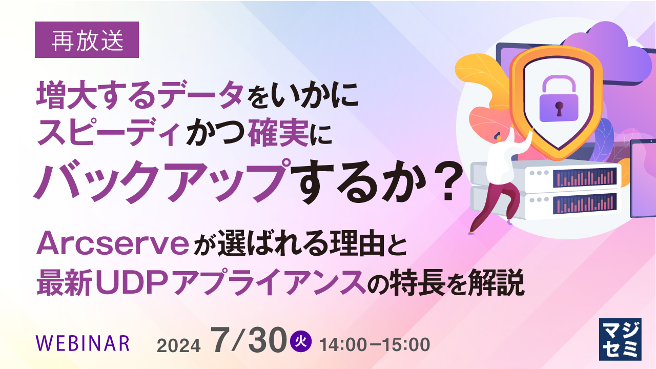 【再放送】増大するデータをいかにスピーディかつ確実にバックアップするか?  〜Arcserveが選ばれる理由と最新UDPアプライアンスの特長を解説〜