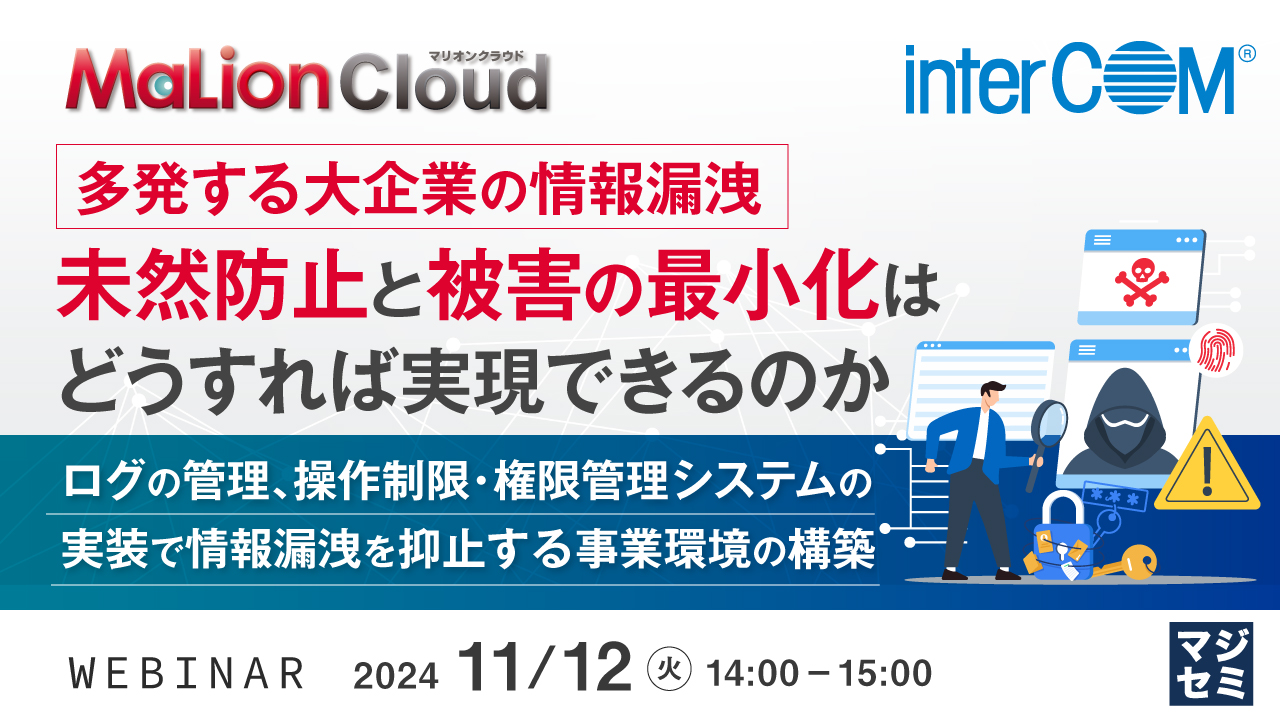 多発する大企業の情報漏洩、未然防止と被害の最小化はどうすれば実現できるのか ~ログの管理、操作制限・権限管理システムの実装で、情報漏洩を抑止する事業環境の構築~