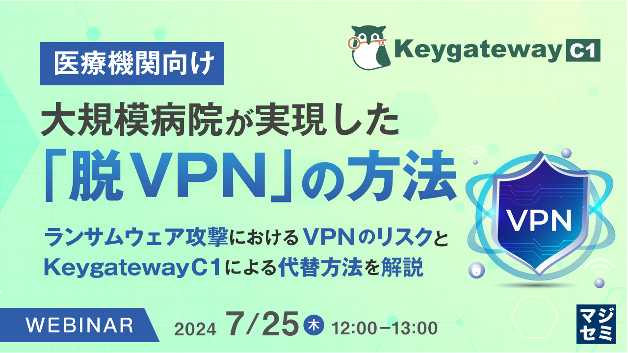 【医療機関向け】大規模病院が実現した「脱VPN」の方法 ~ランサムウェア攻撃におけるVPNのリスクと、KeygatewayC1による代替方法を解説~