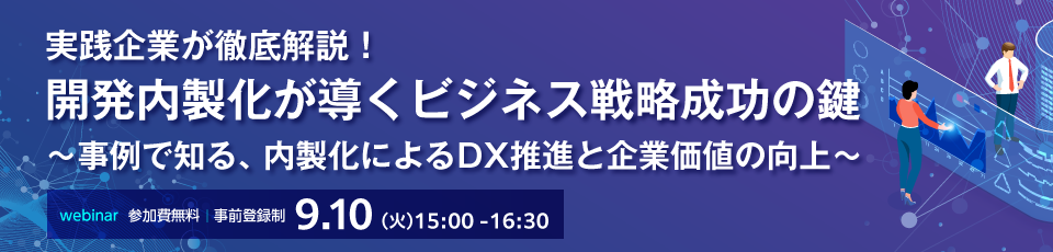 実践企業が徹底解説!開発内製化が導くビジネス戦略成功の鍵 ~事例で知る、内製化によるDX推進と企業価値の向上~
