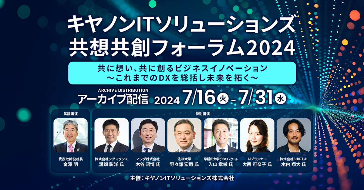 【アーカイブ配信】キヤノンITソリューションズ共想共創フォーラム2024  共に想い、共に創るビジネスイノベーション 〜これまでのDXを総括し未来を拓く〜
