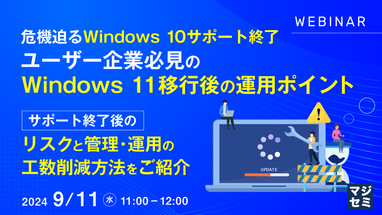 危機迫るWindows 10サポート終了 ユーザー企業必見のWindows 11移行後の運用ポイント ~サポート終了後のリスクと管理・運用の工数削減方法をご紹介~