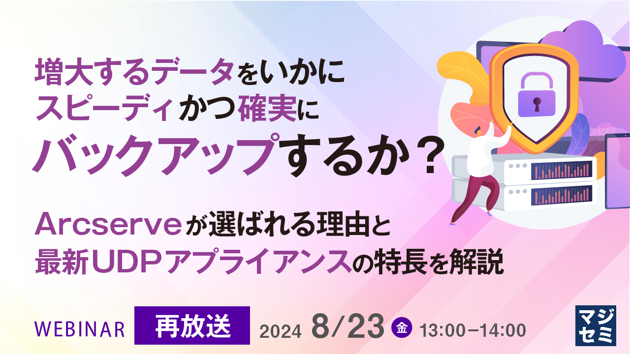 【再放送】増大するデータをいかにスピーディかつ確実にバックアップするか?  〜Arcserveが選ばれる理由と最新UDPアプライアンスの特長を解説〜