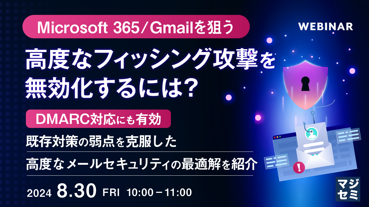 Microsoft 365/Gmailを狙う、高度なフィッシング攻撃を無効化するには? ~DMARC対応にも有効、既存対策の弱点を克服した高度なメールセキュリティの最適解を紹介~