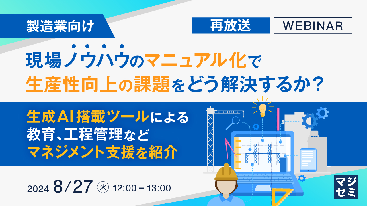 【再放送】【製造業向け】現場ノウハウのマニュアル化で、生産性向上の課題をどう解決するか? 〜生成AI搭載ツールによる、教育、工程管理などマネジメント支援を紹介〜