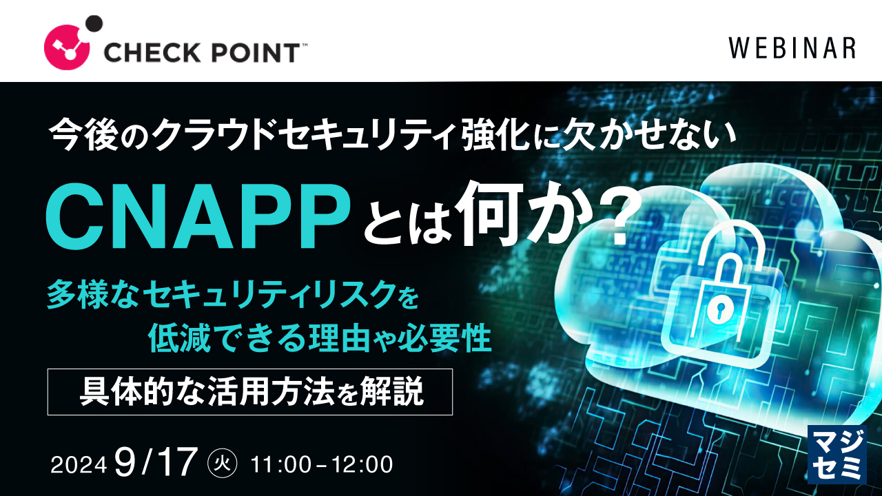 今後のクラウドセキュリティ強化に欠かせない「CNAPP」とは何か? ~多様なセキュリティリスクを低減できる理由や必要性、具体的な活用方法を解説~