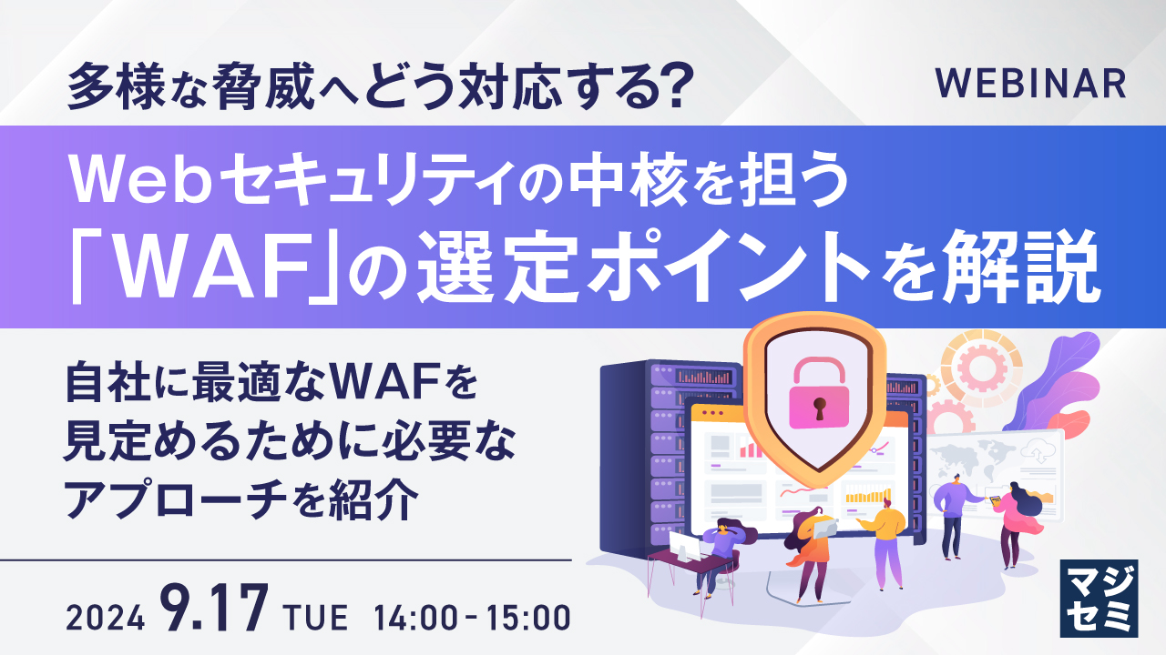 多様な脅威へどう対応する? Webセキュリティの中核を担う「WAF」の選定ポイントを解説 ~自社に最適なWAFを見定めるために必要なアプローチを紹介~
