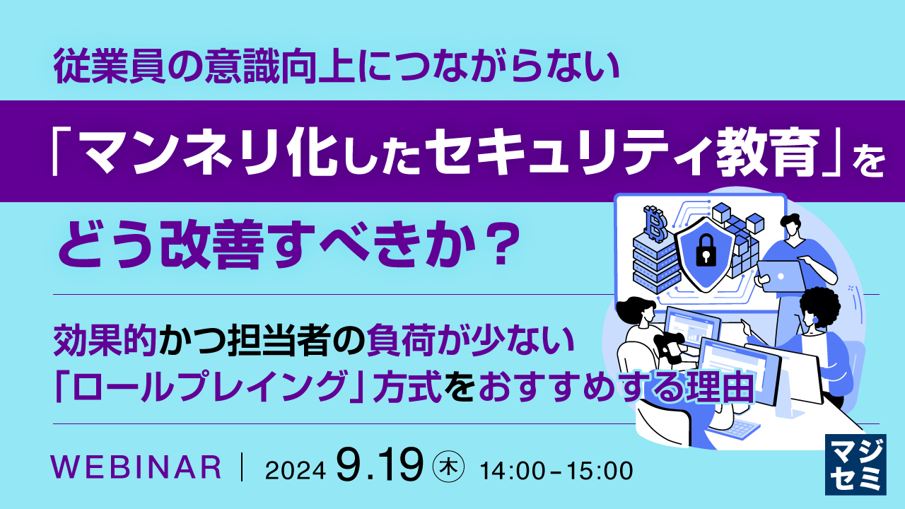 従業員の意識向上につながらない「マンネリ化したセキュリティ教育」をどう改善すべきか? ~ 効果的かつ担当者の負荷が少ない「ロールプレイング」方式をおすすめする理由 ~