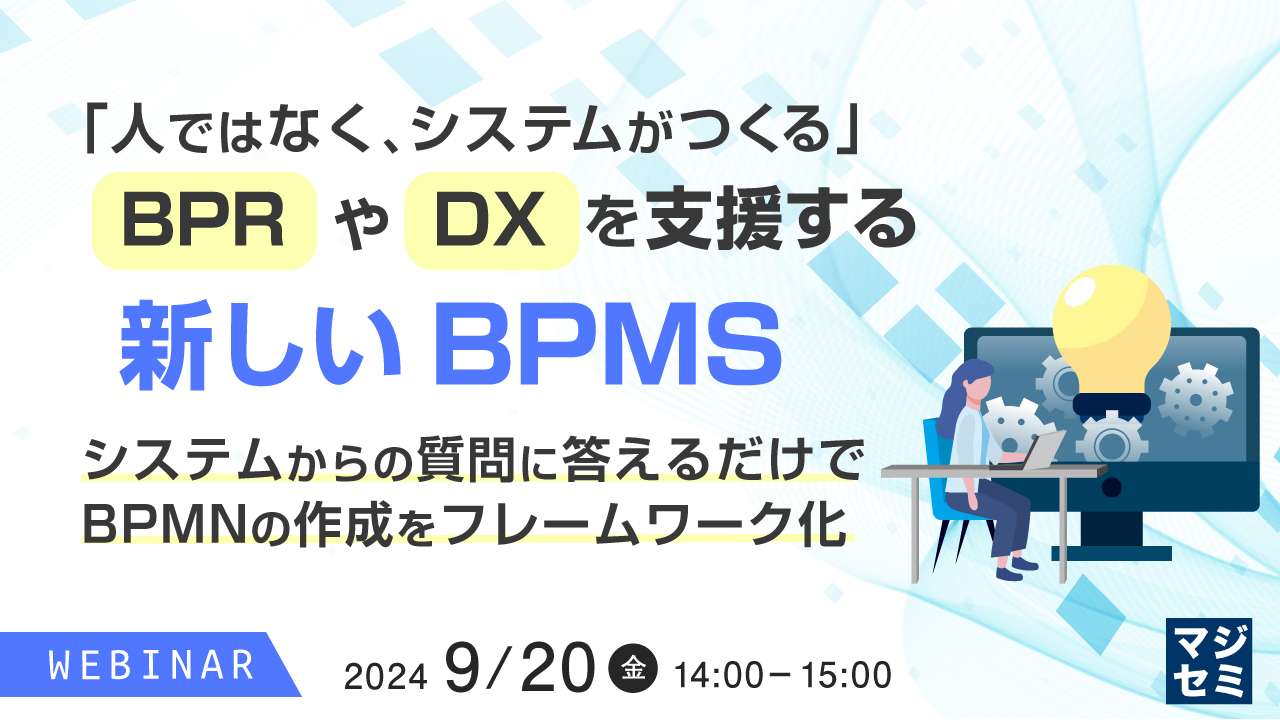 「人ではなく、システムがつくる」 BPRやDXを支援する新しいBPMS ~システムからの質問に答えるだけでBPMNの作成をフレームワーク化~