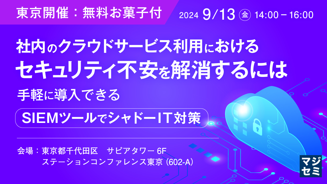 【東京開催:無料お菓子付】社内のクラウドサービス利用におけるセキュリティ不安を解消するには 〜手軽に導入できるSIEMツールでシャドーIT対策〜