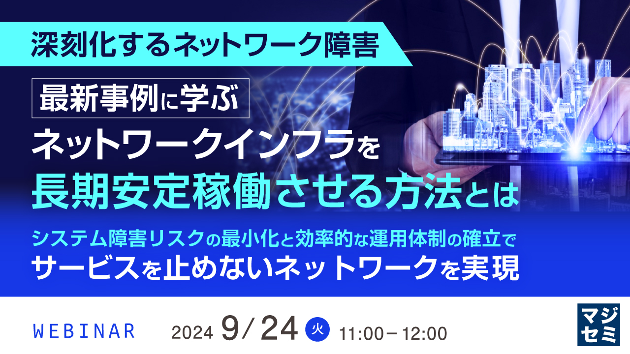 【深刻化するネットワーク障害】最新事例に学ぶ、ネットワークインフラを長期安定稼働させる方法とは ~システム障害リスクの最小化と効率的な運用体制の確立で、サービスを止めないネットワークを実現~
