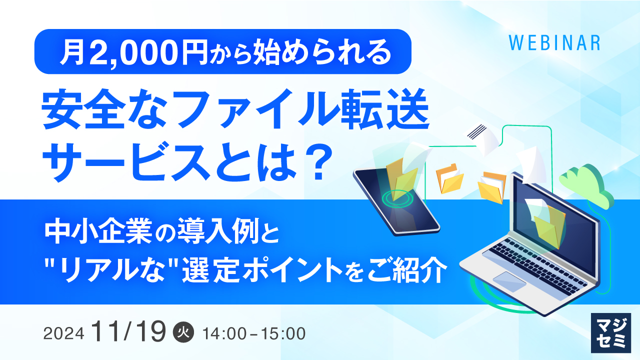 月2,000円から始められる、安全なファイル転送サービスとは? ~中小企業の導入例と"リアルな"選定ポイントをご紹介~