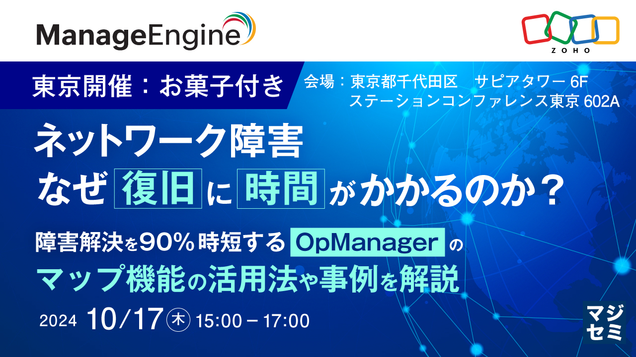 ネットワーク障害、なぜ復旧に時間がかかるのか?【東京開催:お菓子付き】 〜障害解決を90%時短するOpManagerのマップ機能の活用法や事例を解説〜