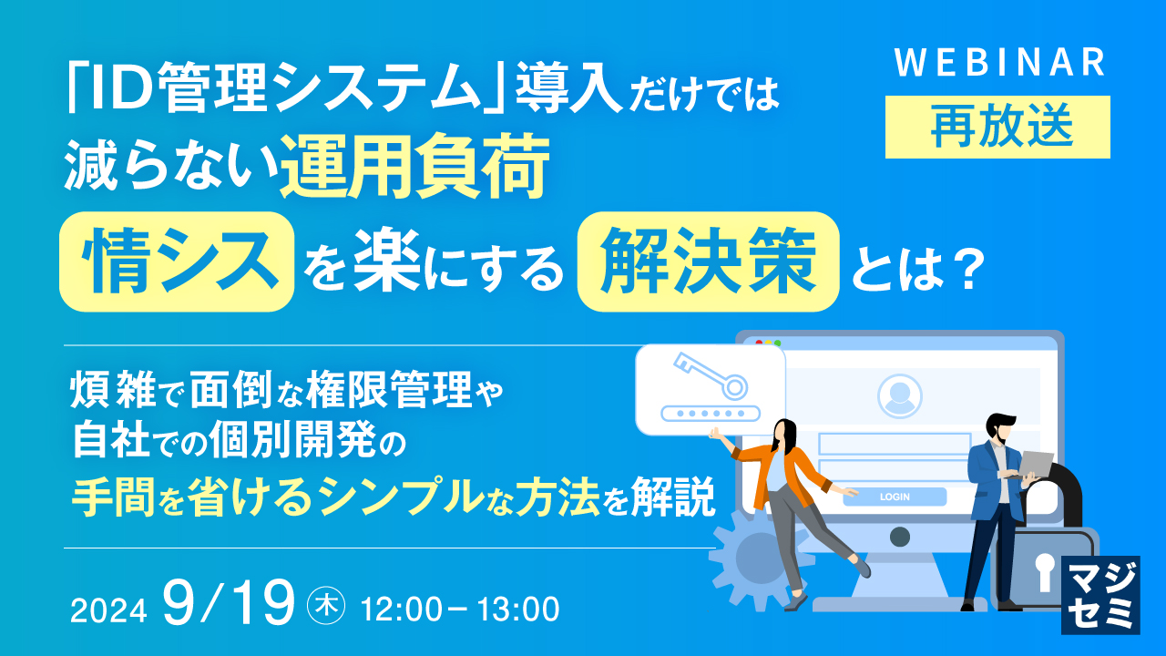 【再放送】「ID管理システム」導入だけでは減らない運用負荷、情シスを楽にする解決策とは? ~煩雑で面倒な権限管理や自社での個別開発の手間を省けるシンプルな方法を解説~