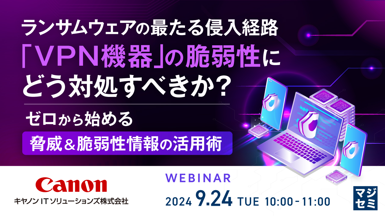 ランサムウェアの最たる侵入経路「VPN機器」の脆弱性にどう対処すべきか? ~ゼロから始める脅威&脆弱性情報の活用術〜