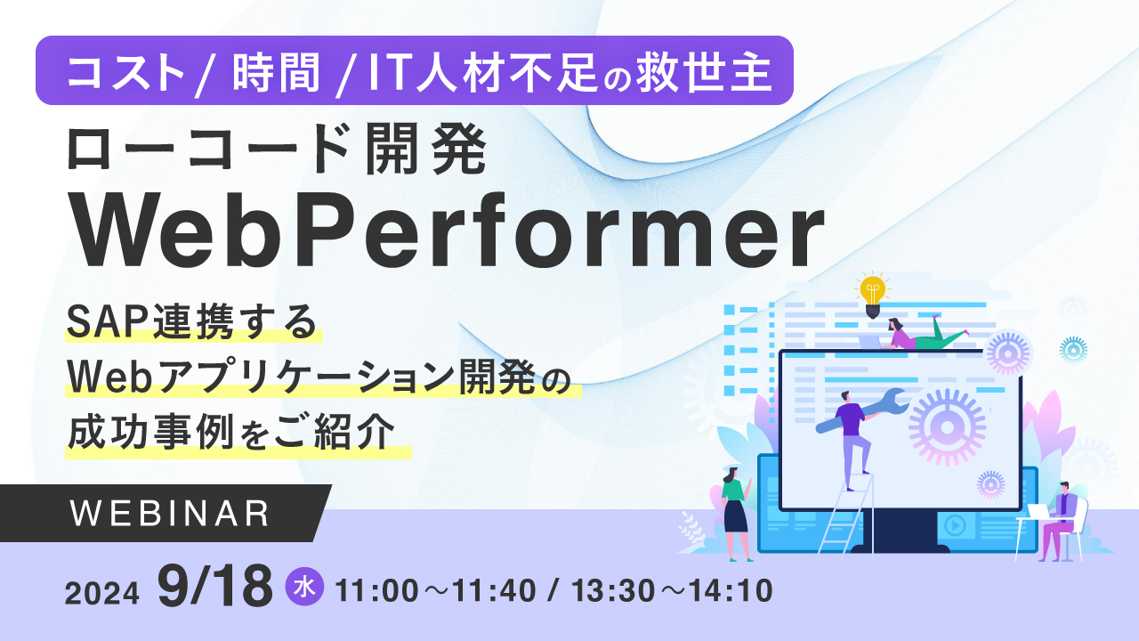 コスト/時間/IT人材不足の救世主 ローコード開発WebPerformer ~SAP連携するWebアプリケーション開発の成功事例をご紹介~