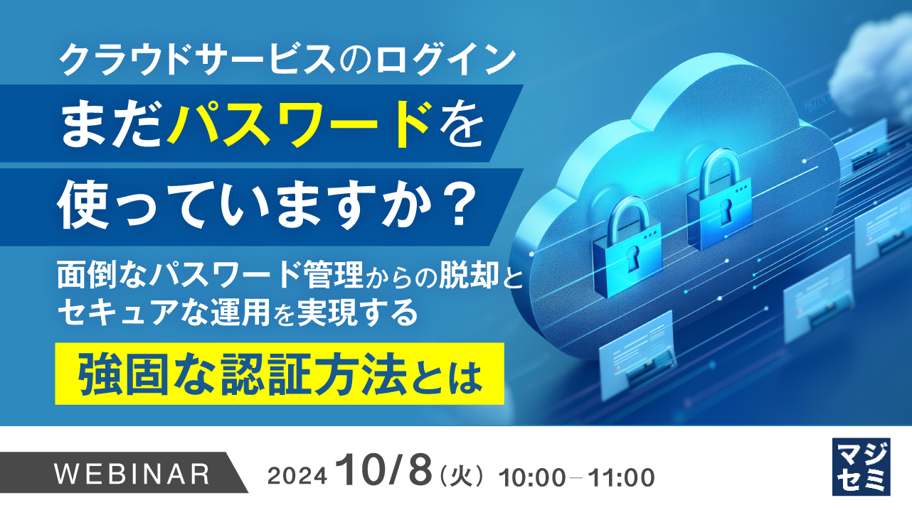 クラウドサービスのログイン、まだパスワードを使っていますか? ~面倒なパスワード管理からの脱却とセキュアな運用を実現する強固な認証方法とは~