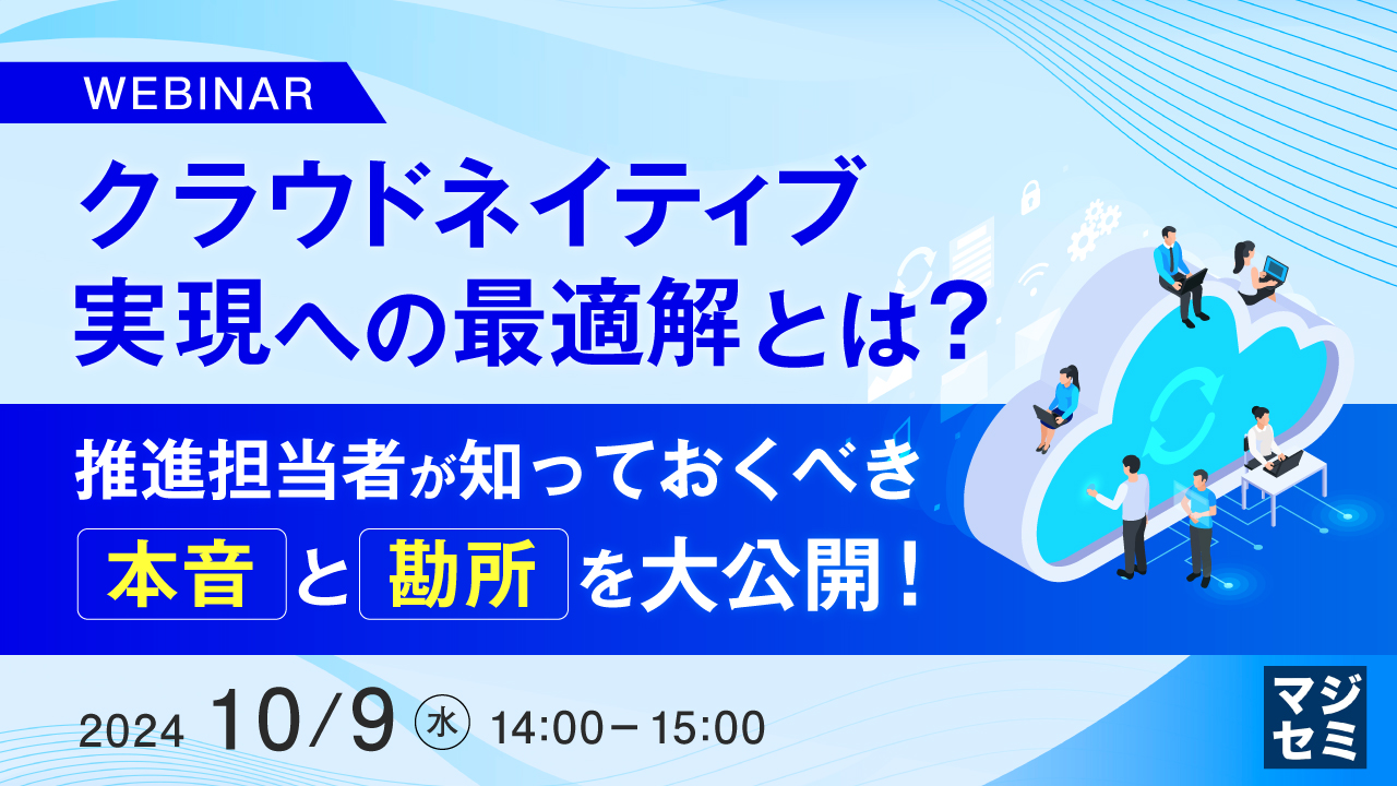 クラウドネイティブ実現への最適解とは? ~推進担当者が知っておくべき本音と勘所を大公開!~