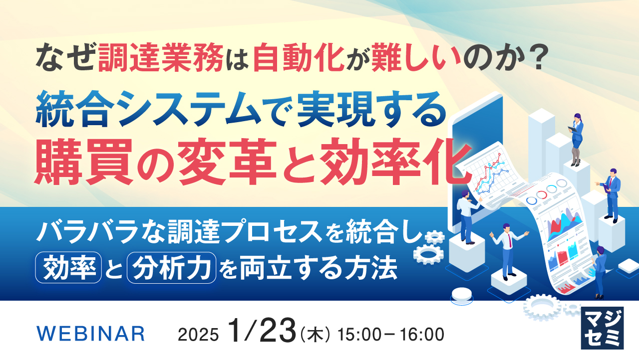 なぜ調達業務は自動化が難しいのか?統合システムで実現する購買の変革と効率化 ~バラバラな調達プロセスを統合し、効率と分析力を両立する方法~