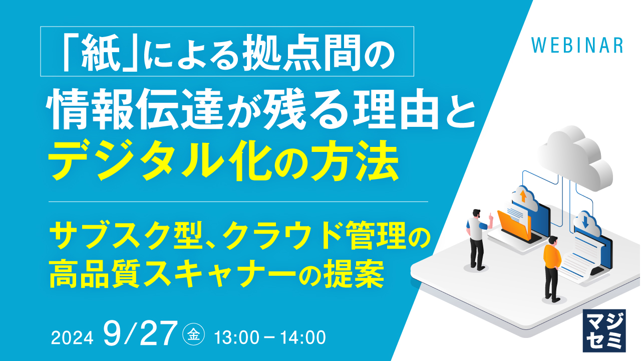 「紙」による拠点間の情報伝達が残る理由とデジタル化の方法 ~サブスク型、クラウド管理の高品質スキャナーの提案~