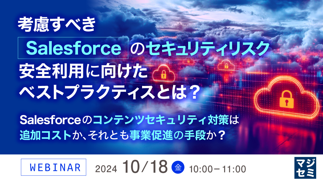 考慮すべき「Salesforce」のセキュリティリスク、安全利用に向けたベストプラクティスとは? ~Salesforceのコンテンツセキュリティ対策は、追加コストか、それとも事業促進の手段か?~