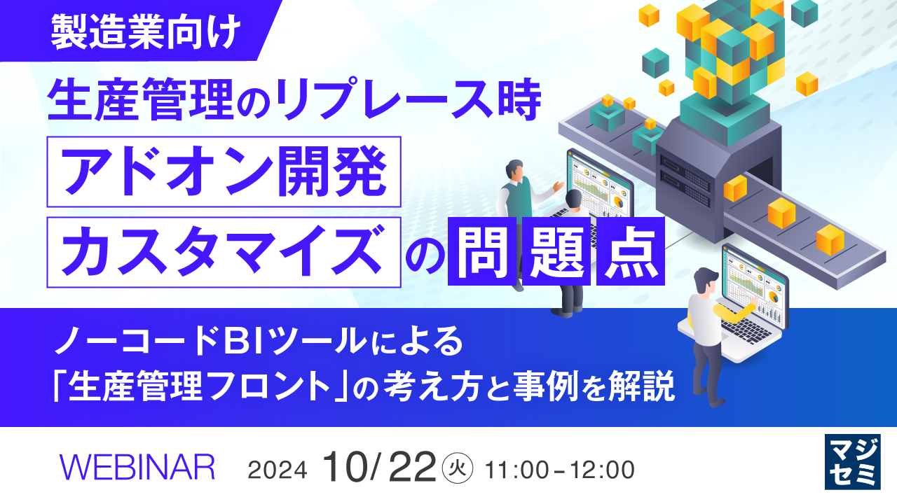 【製造業向け】生産管理のリプレース時、「アドオン開発」「カスタマイズ」の問題点 ~ノーコードBIツールによる「生産管理フロント」の考え方と、事例を解説~