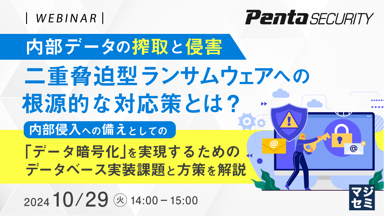 内部データの搾取と侵害、二重脅迫型ランサムウェアへの根源的な対応策とは? ~内部侵入への備えとしての「データ暗号化」を実現するためのデータベース実装課題と方策を解説~