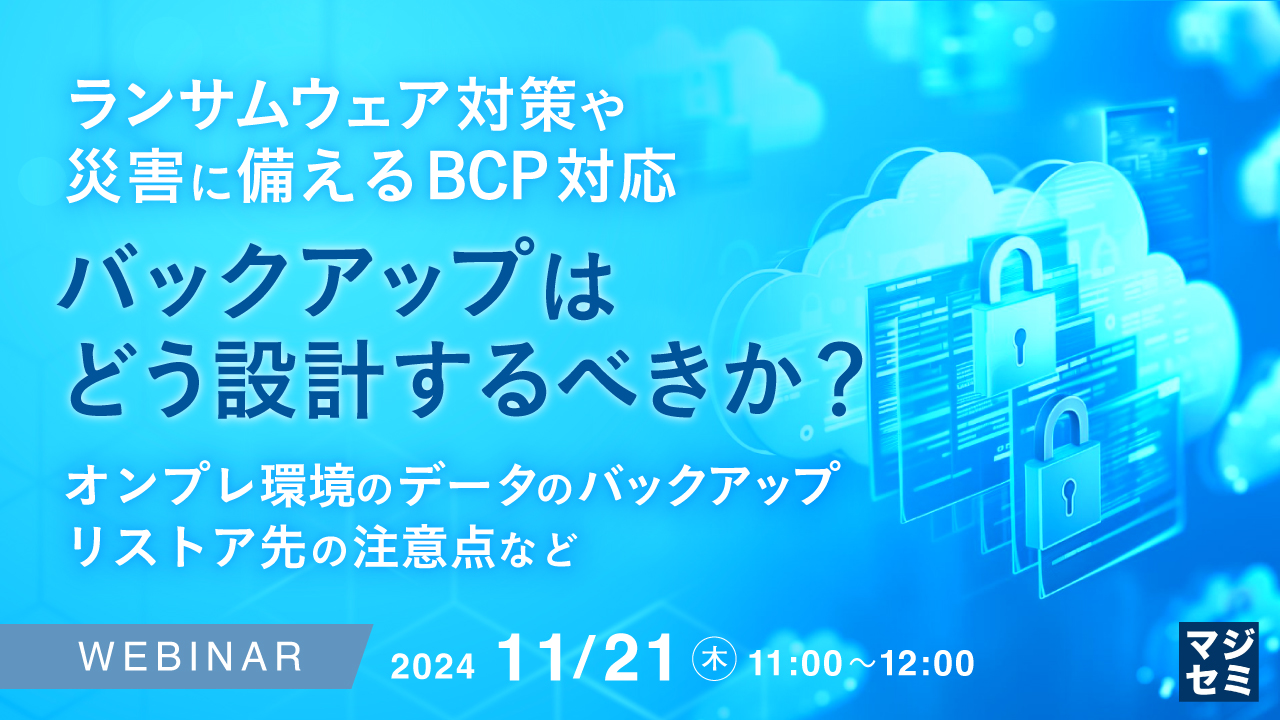ランサムウェア対策や災害に備えるBCP対応、バックアップはどう設計するべきか? ~オンプレ環境のデータのバックアップ、リストア先の注意点など~