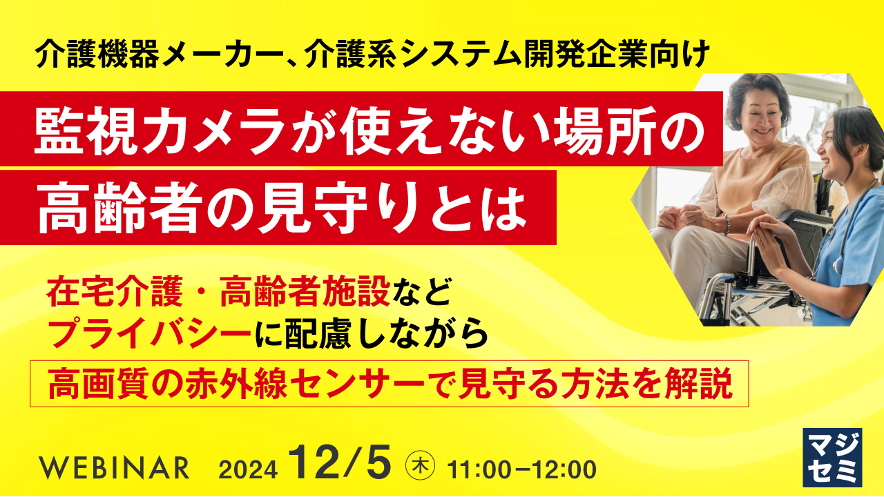 介護機器メーカー、介護系システム開発企業向け 監視カメラが使えない場所の高齢者の見守りとは ~在宅介護・高齢者施設など、プライバシーに配慮しながら高画質の赤外線センサーで見守る方法を解説~
