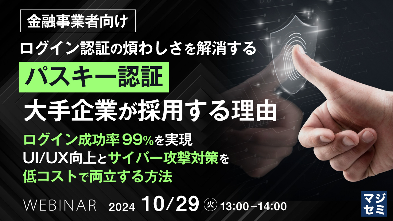 【金融事業者向け】ログイン認証の煩わしさを解消する「パスキー認証」 大手企業が採用する理由 ~ログイン成功率 99%を実現、UI/UX向上とサイバー攻撃対策を低コストで両立する方法~