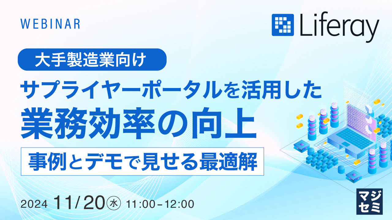 【大手製造業向け】サプライヤーポータルを活用した業務効率の向上~事例とデモで見せる最適解~