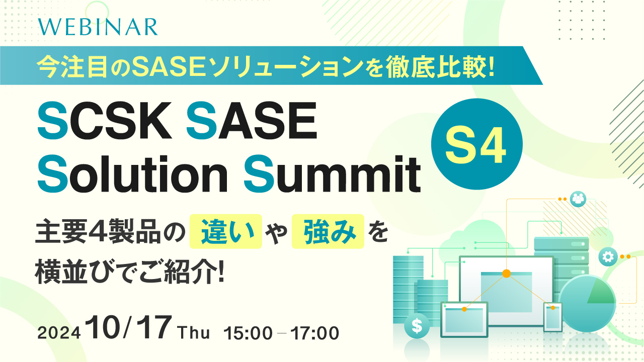 【今注目のSASEソリューションを徹底比較!】 SCSK SASE Solution Summit (S4)主要4製品の違いや強みを横並びでご紹介!
