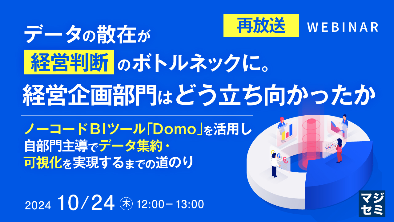 【再放送】データの散在が経営判断のボトルネックに。経営企画部門はどう立ち向かったか ~ノーコード BIツール「Domo」を活用し、自部門主導でデータ集約・可視化を実現するまでの道のり~