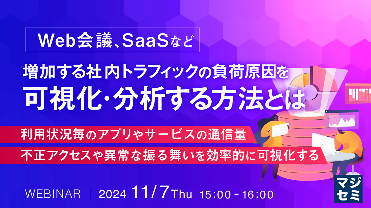 【Web会議、SaaSなど】増加する社内トラフィックの負荷原因を可視化・分析する方法とは ~利用状況毎のアプリやサービスの通信量、不正アクセスや異常な振る舞いを効率的に可視化する~