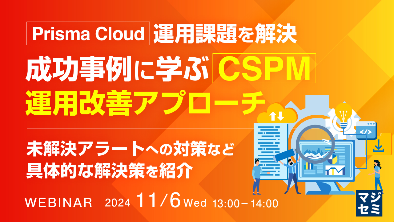 「Prisma Cloud」運用課題を解決、成功事例に学ぶ「CSPM」運用改善アプローチ ~未解決アラートへの対策など具体的な解決策を紹介~