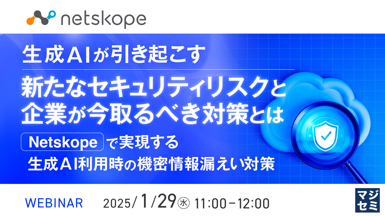 生成AIが引き起こす新たなセキュリティリスクと企業が今取るべき対策とは ~Netskopeで実現する生成AI利用時の機密情報漏えい対策~