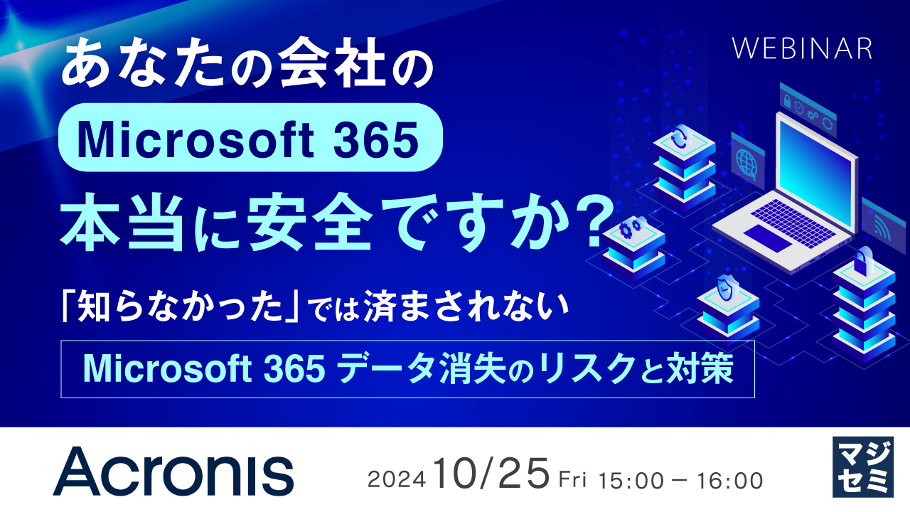 あなたの会社のMicrosoft 365、本当に安全ですか? 〜「知らなかった」では済まされない、Microsoft 365データ消失のリスクと対策〜
