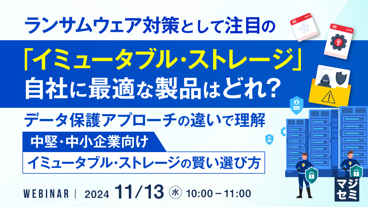 ランサムウェア対策として注目の「イミュータブル・ストレージ」、自社に最適な製品はどれ? ~データ保護アプローチの違いで理解、中堅・中小企業向けイミュータブル・ストレージの賢い選び方~