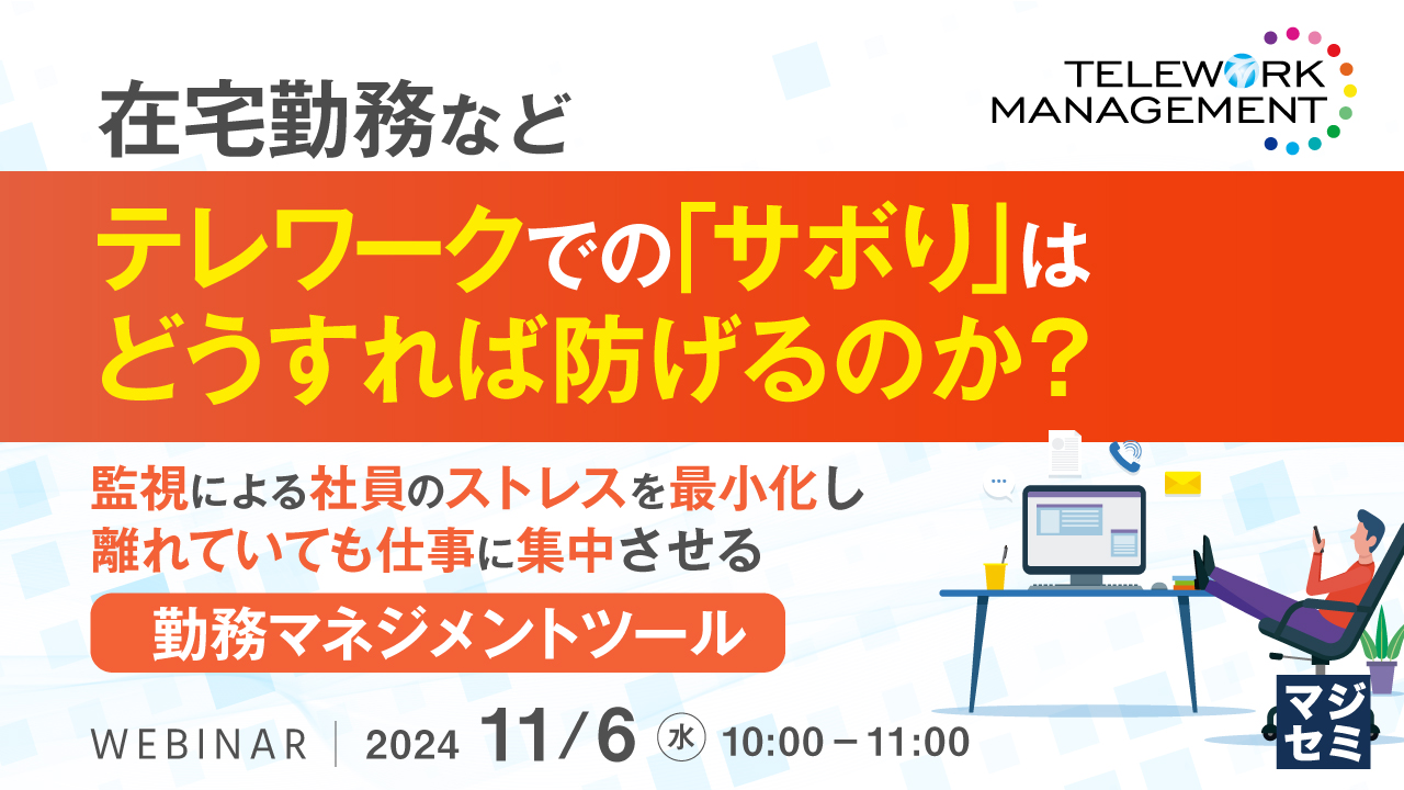 在宅勤務などテレワークでの「サボり」はどうすれば防げるのか? ~監視による社員のストレスを最小化し、離れていても仕事に集中させる勤務マネジメントツール~