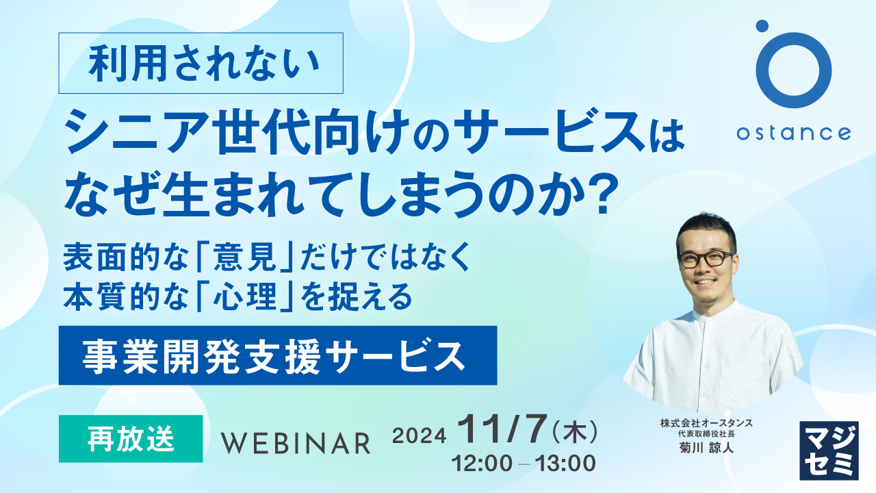 【再放送】「利用されない」シニア世代向けのサービスはなぜ生まれてしまうのか? ~表面的な「意見」だけではなく、本質的な「心理」を捉える事業開発支援サービス~