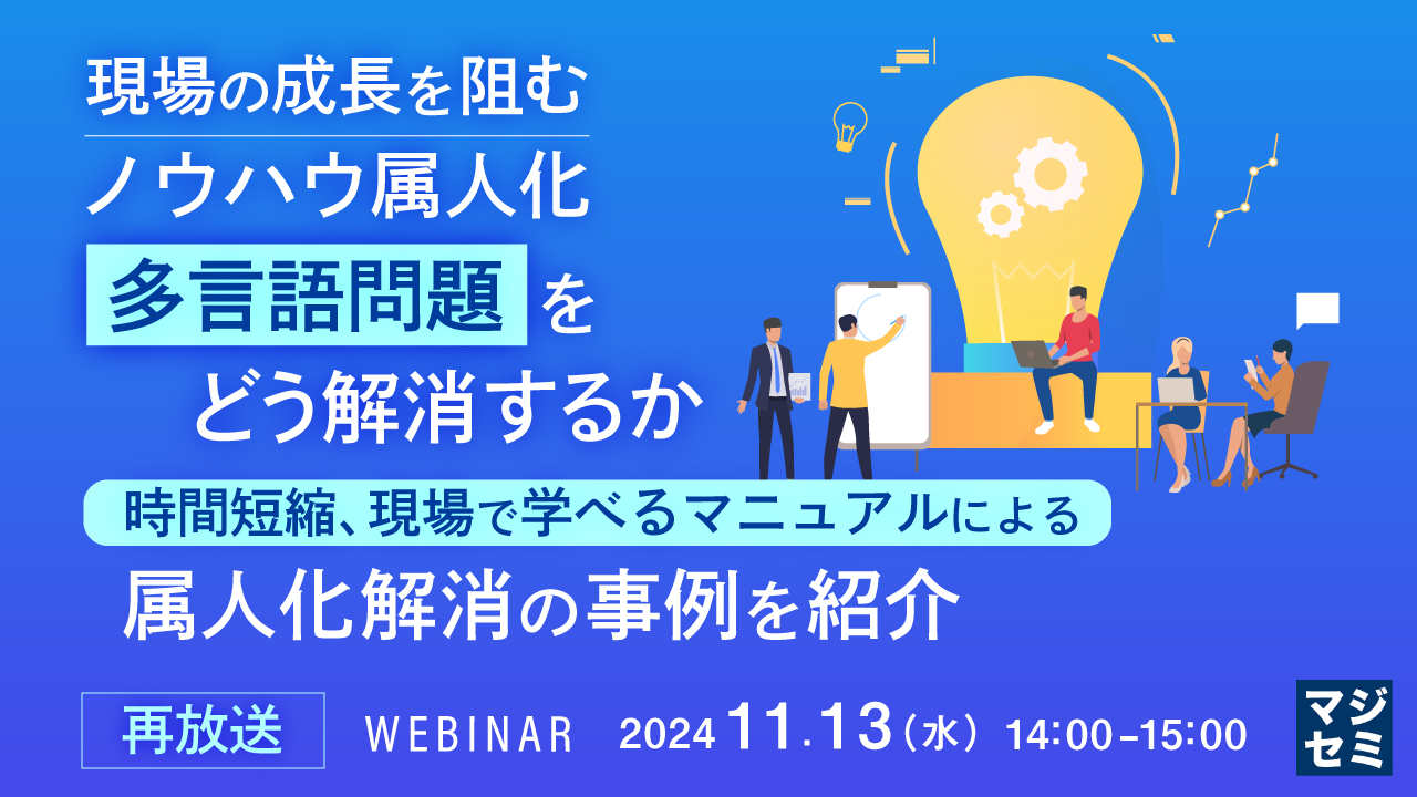 【再放送】現場の成長を阻む、ノウハウ属人化、多言語問題をどう解消するか 〜時間短縮、現場で学べるマニュアルによる属人化解消の事例を紹介〜