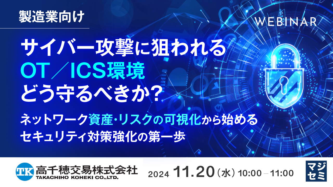 【製造業向け】サイバー攻撃に狙われるOT/ICS環境、どう守るべきか? ~ネットワーク資産・リスクの可視化から始めるセキュリティ対策強化の第一歩~