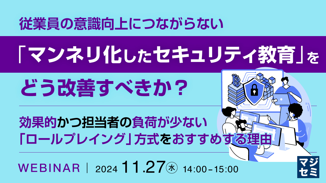 従業員の意識向上につながらない「マンネリ化したセキュリティ教育」をどう改善すべきか? ~ 効果的かつ担当者の負荷が少ない「ロールプレイング」方式をおすすめする理由 ~
